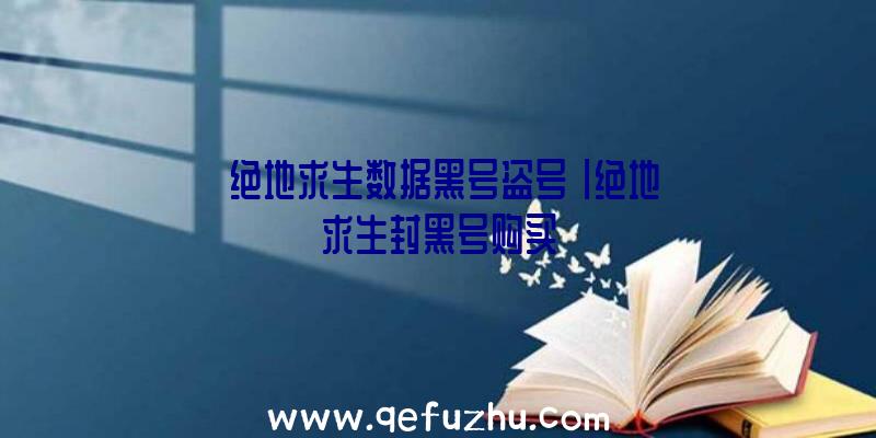 「绝地求生数据黑号盗号」|绝地求生封黑号购买